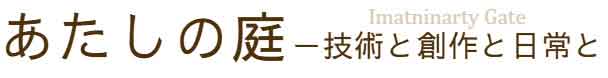 あたしの庭ー技術と創作と日常と | ImaginaryGate